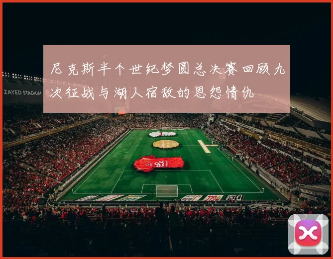 尼克斯半个世纪梦圆总决赛回顾九次征战与湖人宿敌的恩怨情仇