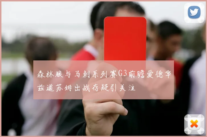 森林狼与马刺系列赛G3前瞻爱德华兹道苏姆出战存疑引关注