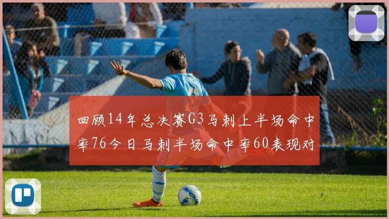 回顾14年总决赛G3马刺上半场命中率76今日马刺半场命中率60表现对比