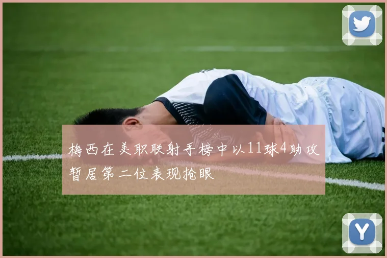 梅西在美职联射手榜中以11球4助攻暂居第二位表现抢眼