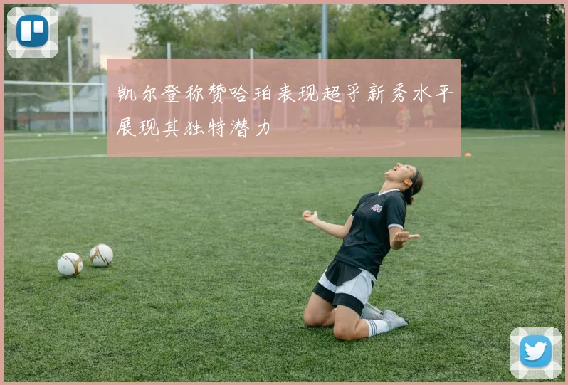 凯尔登称赞哈珀表现超乎新秀水平展现其独特潜力