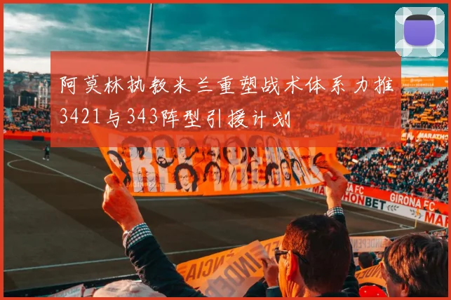 阿莫林执教米兰重塑战术体系力推3421与343阵型引援计划