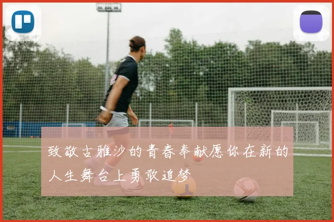致敬古雅沙的青春奉献愿你在新的人生舞台上勇敢追梦