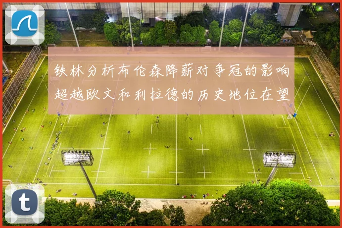 铁林分析布伦森降薪对争冠的影响超越欧文和利拉德的历史地位在望