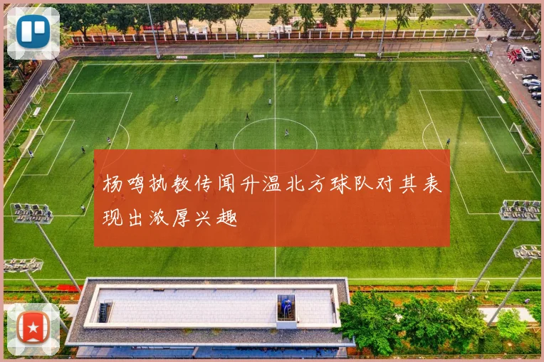 杨鸣执教传闻升温北方球队对其表现出浓厚兴趣
