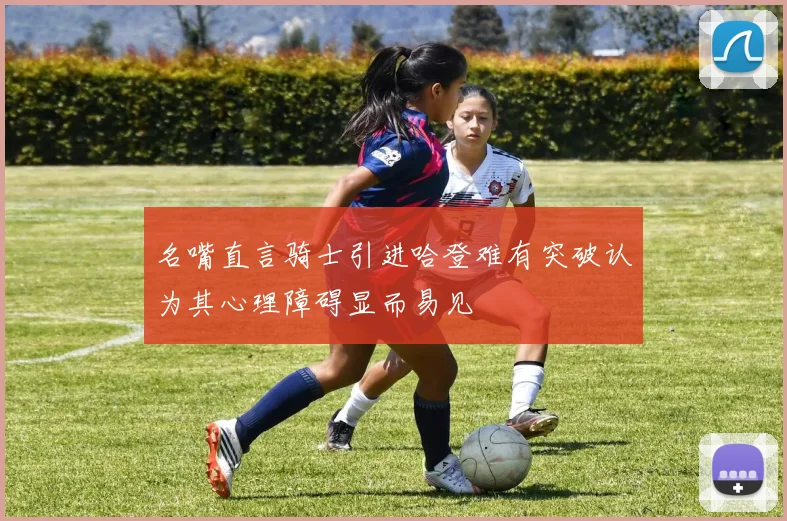 名嘴直言骑士引进哈登难有突破认为其心理障碍显而易见